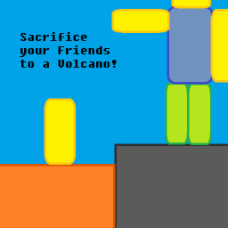 Sacrifice your Friends to a Volcano