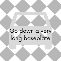 Go down a very long baseplate