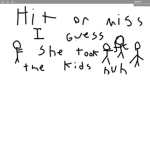 hit or miss i guess he took the kids huh