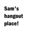 Sam's hangout place!
