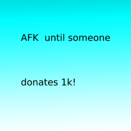 AFK until someone donates 1k!