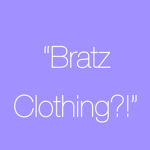 “Bratz Clothing?!”