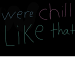 Were Chill Like That