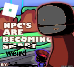 NPCs are becoming Weird