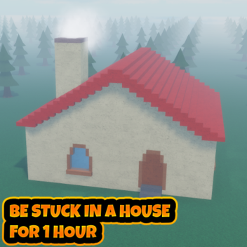 Be Stuck in a House for 1 Hour