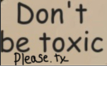 Please don’t be toxic.