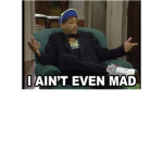 i ain't even mad