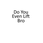Do You Even Lift Bro?