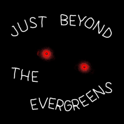 JUST BEYOND THE EVERGREENS [READ DESC.]