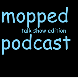 Mopped Podcast TALK SHOW EDITION