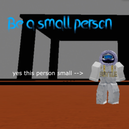 Be a small person!