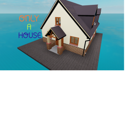 Only a HOUSE