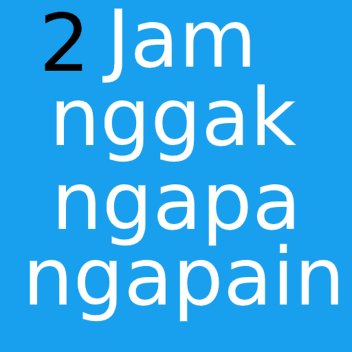 2 Jam Gak Ngapa Ngapain