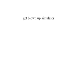 get blown up simulator