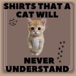 Shirts That A Cat Will Never Understand