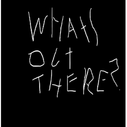 WHATS OUT THERE