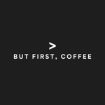 BUT FIRST, COFFEE