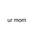 ur mom's group.