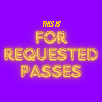 THIS IS FOR REQUESTED PASSES