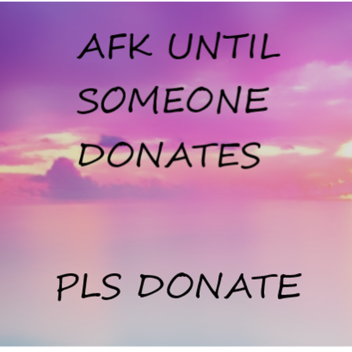 AFK UNTIL SOMEONE DONATES ME