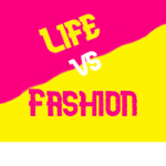 •Life vs Fashion•