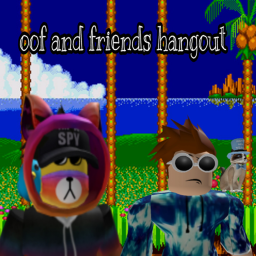 Oof and friends hang out (re opened)