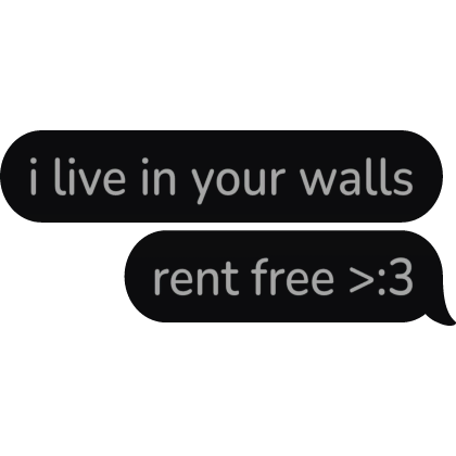 i live in your walls rent free Text Bubble