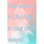 We are all HUMAN in own way!