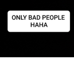 ONLY BAD PEOPLE