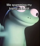 Spam your bestie at 2AM