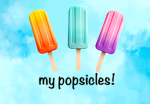 my p0psicles!