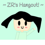 ~ ZR's Hangout! ~