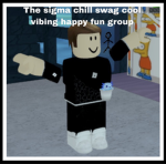 The sigma chill swag cool vibing happy fun group