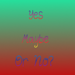 Yes, Maybe, or No?