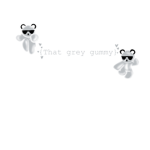 {That grey gummy}
