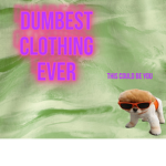 Dumbest Clothing On Earth