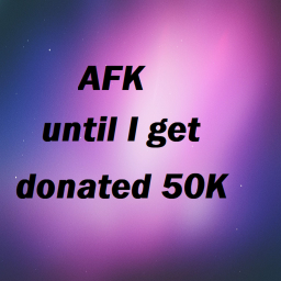 AFK until someone donates 50K