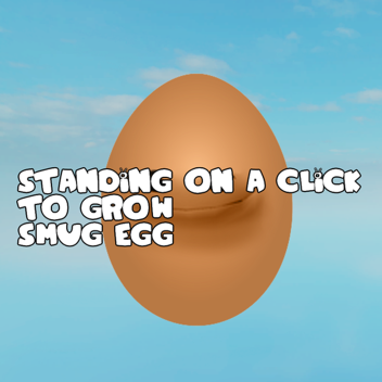 standing on a click to grow smug egg