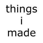 things i made