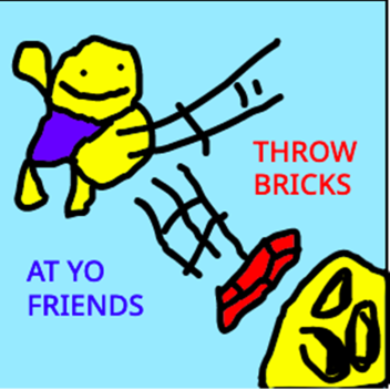 throw bricks at your friends 