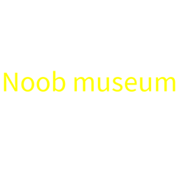 NOOB MUSEUM!