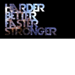 HARDER, BETTER, FASTER, STRONGER!