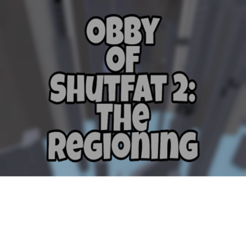 Obby of Shutfat 2: The Regioning