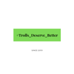 #Trolls_Deserve_Better