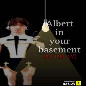 Albert is in your bacement