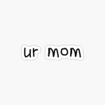 Your mummmyyyy