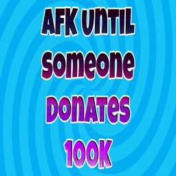 [🎉RELEASE🎉] AFK Until Someone Donates 100K
