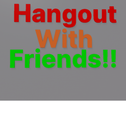 Hangout With Friends!!!