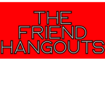 the friend hangouts :)