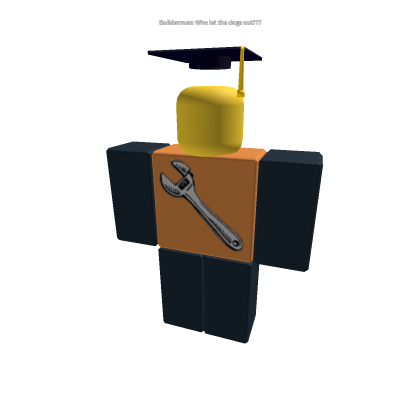 builderman asking "Who let the dogs out"